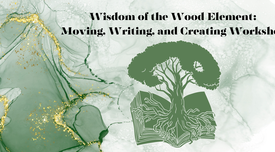 Wisdom of the Wood Element: Moving, Writing, and Creating Workshop